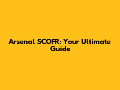 Arsenal SCOFR: Your Ultimate Guide