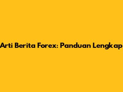 Arti Berita Forex: Panduan Lengkap