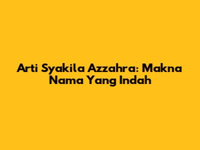 Arti Syakila Azzahra: Makna Nama Yang Indah