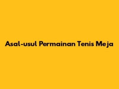 Asal-usul Permainan Tenis Meja