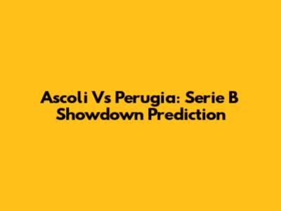 Ascoli Vs Perugia: Serie B Showdown Prediction
