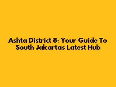 Ashta District 8: Your Guide To South Jakarta's Latest Hub