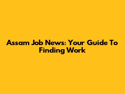 Assam Job News: Your Guide To Finding Work