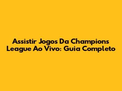 Assistir Jogos Da Champions League Ao Vivo: Guia Completo