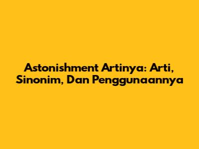 Astonishment Artinya: Arti, Sinonim, Dan Penggunaannya