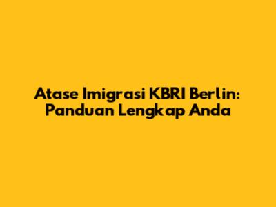 Atase Imigrasi KBRI Berlin: Panduan Lengkap Anda