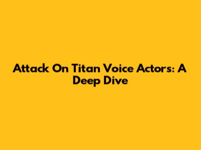 Attack On Titan Voice Actors: A Deep Dive