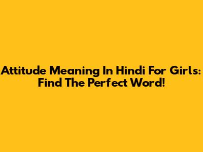 Attitude Meaning In Hindi For Girls: Find The Perfect Word!