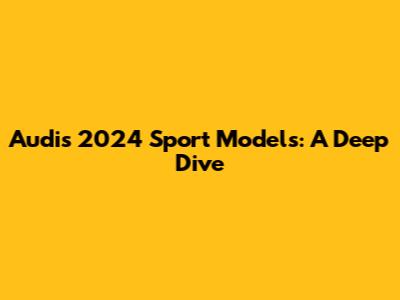 Audi's 2024 Sport Models: A Deep Dive