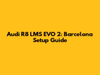 Audi R8 LMS EVO 2: Barcelona Setup Guide