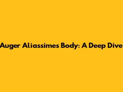 Auger Aliassime's Body: A Deep Dive