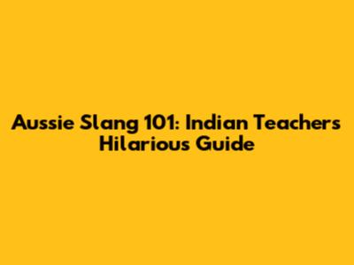 Aussie Slang 101: Indian Teacher's Hilarious Guide