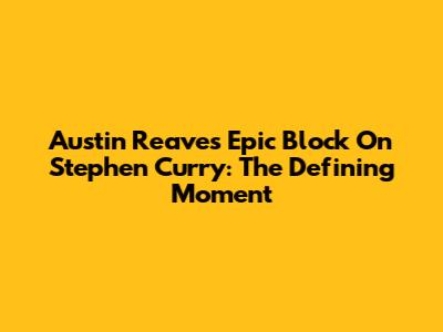 Austin Reaves' Epic Block On Stephen Curry: The Defining Moment