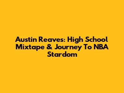 Austin Reaves: High School Mixtape & Journey To NBA Stardom