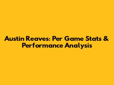 Austin Reaves: Per Game Stats & Performance Analysis