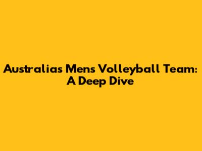 Australia's Men's Volleyball Team: A Deep Dive