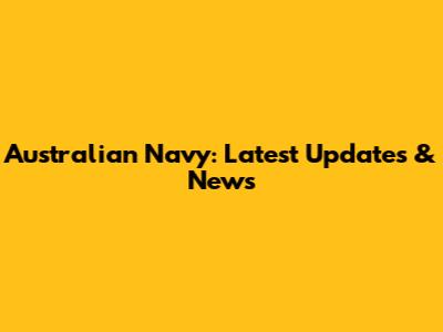 Australian Navy: Latest Updates & News