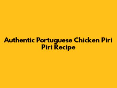 Authentic Portuguese Chicken Piri Piri Recipe