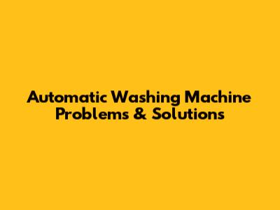 Automatic Washing Machine Problems & Solutions