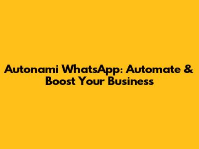Autonami WhatsApp: Automate & Boost Your Business