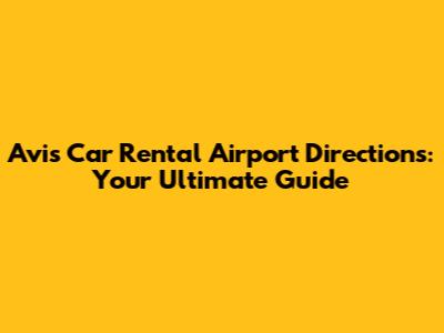 Avis Car Rental Airport Directions: Your Ultimate Guide