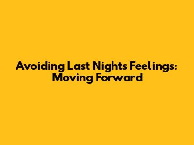 Avoiding Last Night's Feelings: Moving Forward