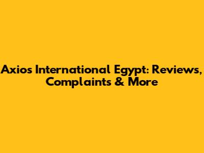 Axios International Egypt: Reviews, Complaints & More