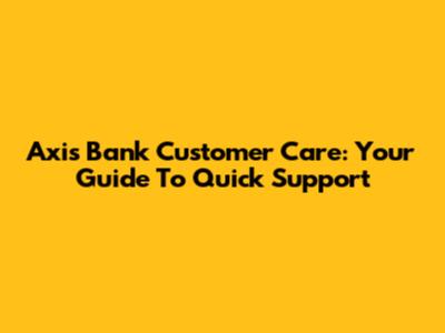 Axis Bank Customer Care: Your Guide To Quick Support