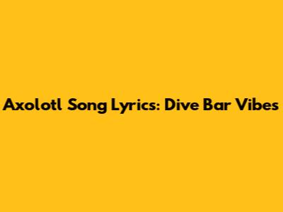 Axolotl Song Lyrics: Dive Bar Vibes