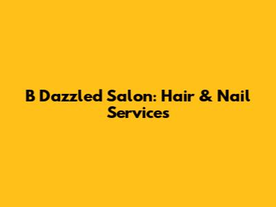 B Dazzled Salon: Hair & Nail Services