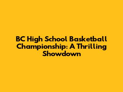BC High School Basketball Championship: A Thrilling Showdown