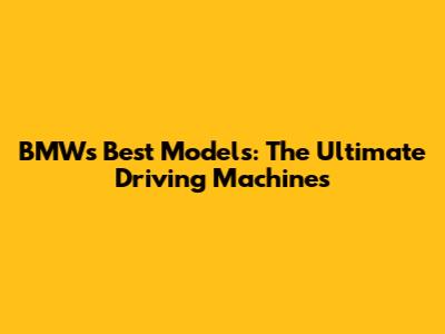 BMW's Best Models: The Ultimate Driving Machines