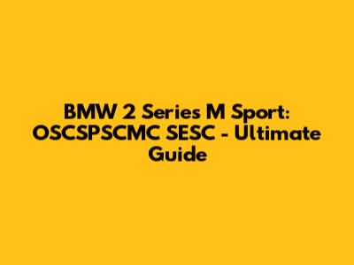 BMW 2 Series M Sport: OSCSPSCMC SESC - Ultimate Guide