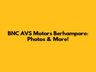 BNC AVS Motors Berhampore: Photos & More!