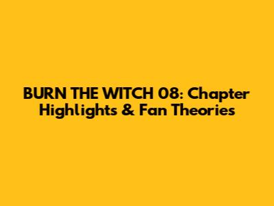 BURN THE WITCH 08: Chapter Highlights & Fan Theories