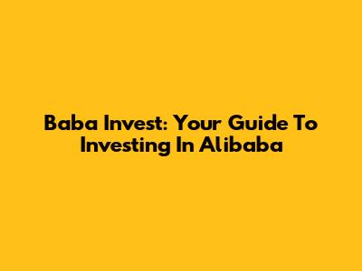 Baba Invest: Your Guide To Investing In Alibaba
