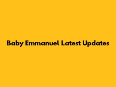 Baby Emmanuel Latest Updates