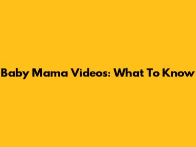 Baby Mama Videos: What To Know