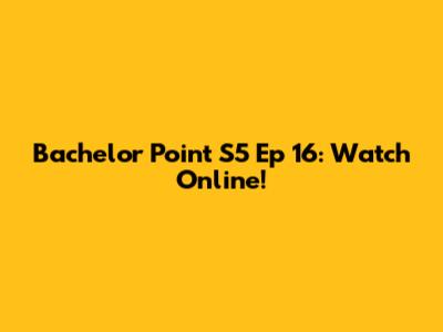 Bachelor Point S5 Ep 16: Watch Online!