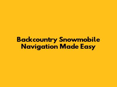 Backcountry Snowmobile Navigation Made Easy