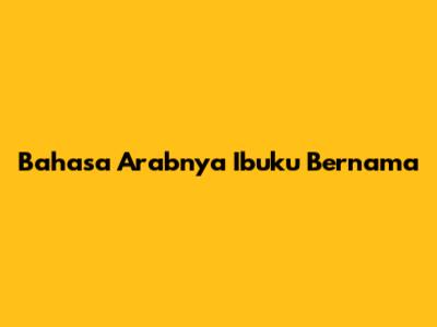 Bahasa Arabnya 'Ibuku Bernama'