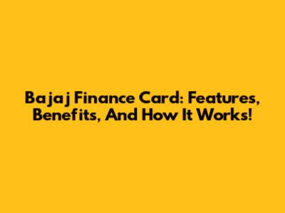 Bajaj Finance Card: Features, Benefits, And How It Works!