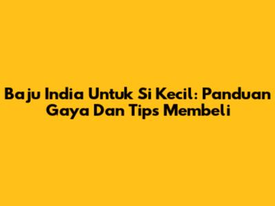 Baju India Untuk Si Kecil: Panduan Gaya Dan Tips Membeli