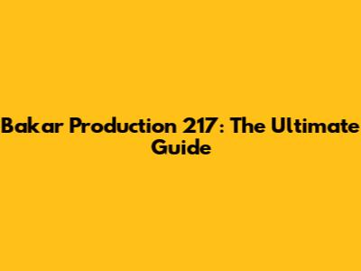 Bakar Production 217: The Ultimate Guide