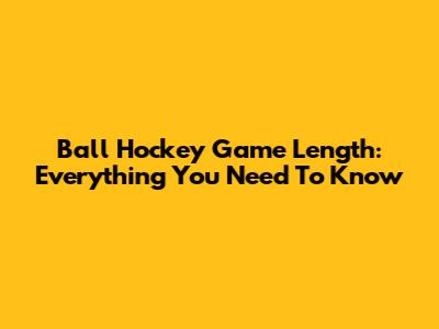 Ball Hockey Game Length: Everything You Need To Know