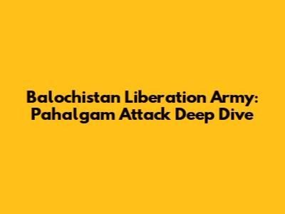 Balochistan Liberation Army: Pahalgam Attack Deep Dive