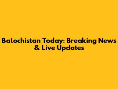 Balochistan Today: Breaking News & Live Updates
