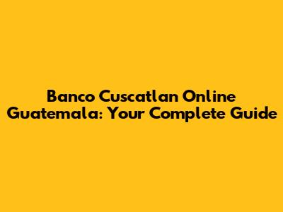 Banco Cuscatlan Online Guatemala: Your Complete Guide
