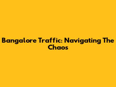 Bangalore Traffic: Navigating The Chaos