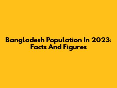 Bangladesh Population In 2023: Facts And Figures
